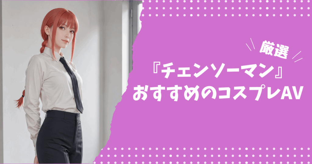 チェンソーマンのおすすめコスプレAV8選！マキマ・パワー・レゼなどの人気作品まとめてみた
