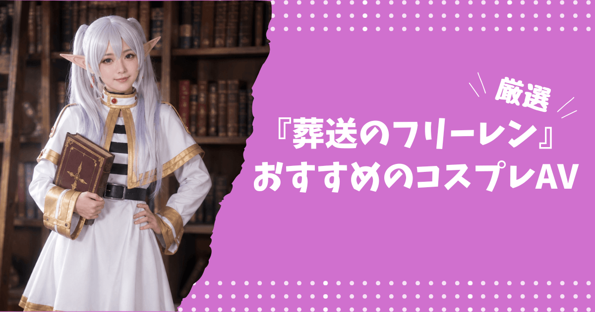 『葬送のフリーレン』のおすすめコスプレAV