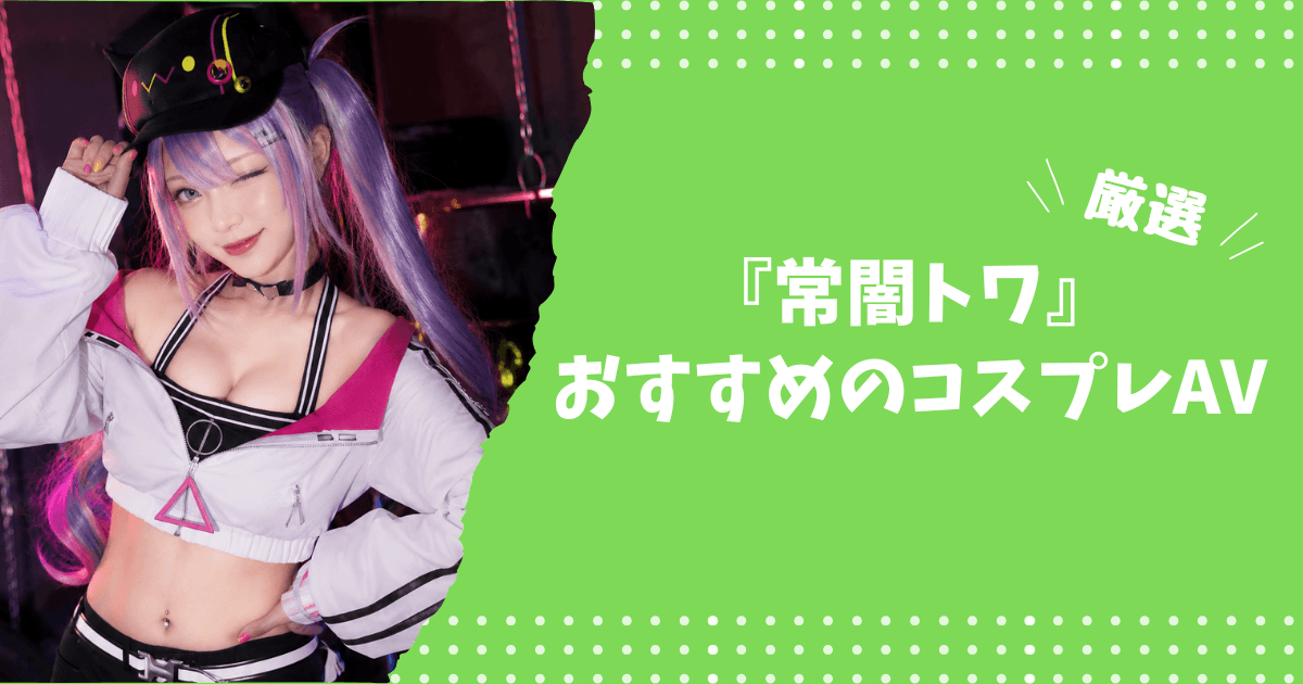 常闇トワのおすすめコスプレAV