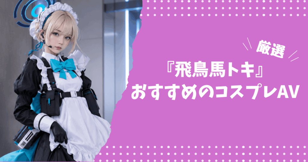 飛鳥馬トキのおすすめコスプレAV