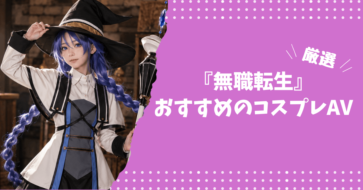 『無職転生』のおすすめコスプレAV