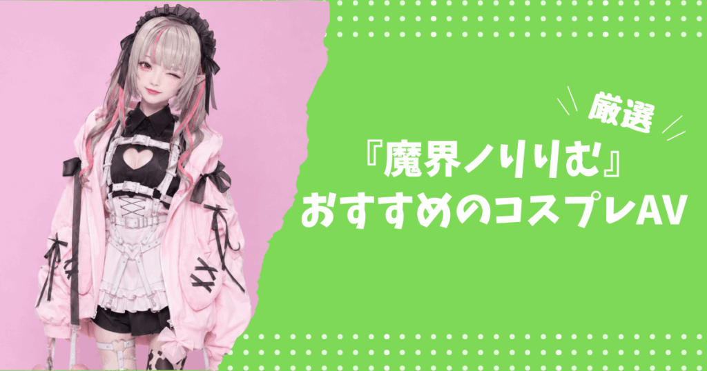 魔界ノりりむのおすすめコスプレAV