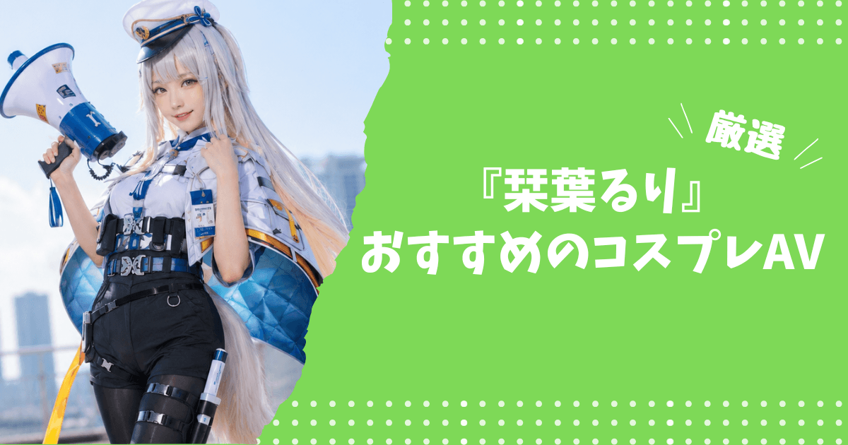栞葉るりのおすすめコスプレAV