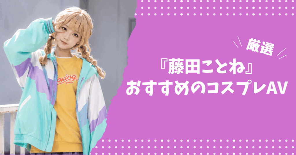 藤田ことねのおすすめコスプレAV