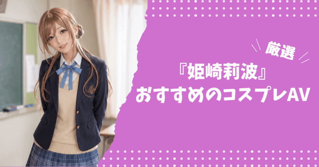 姫崎莉波のおすすめコスプレAV