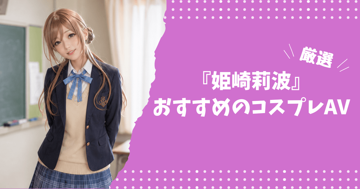 姫崎莉波のおすすめコスプレAV