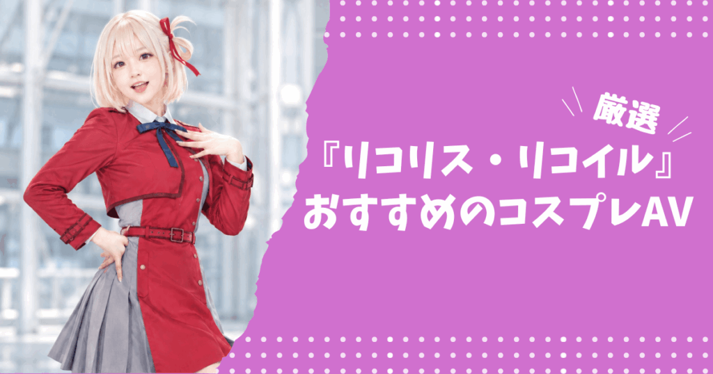 『リコリス・リコイル』のおすすめコスプレAV