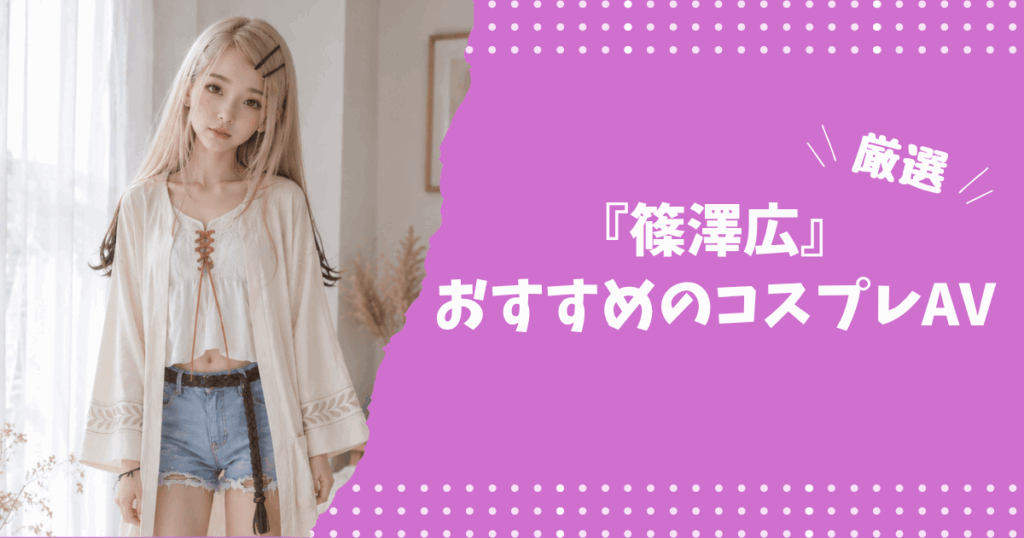 篠澤広のおすすめコスプレAV
