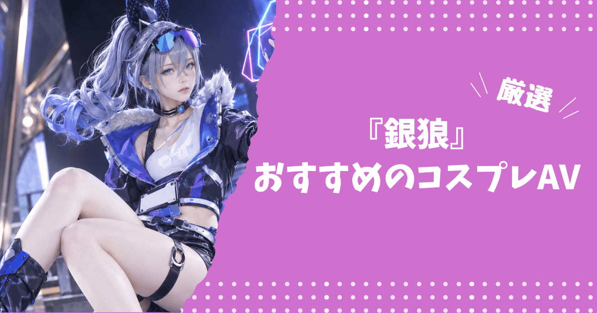 銀狼のおすすめコスプレAV