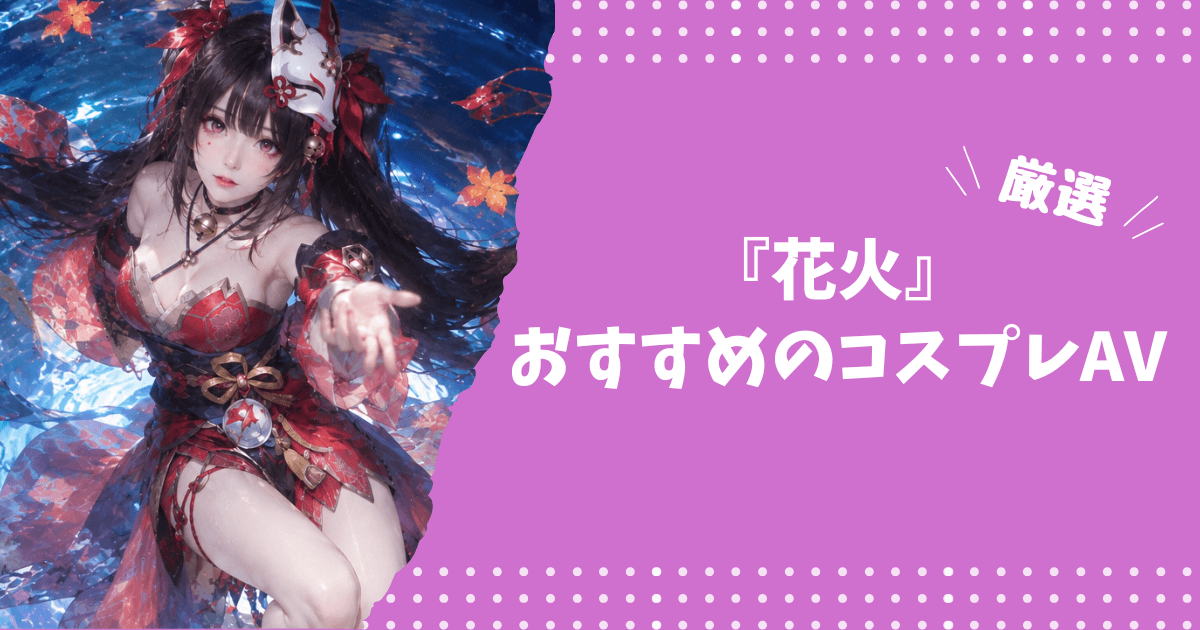 花火のおすすめコスプレAV
