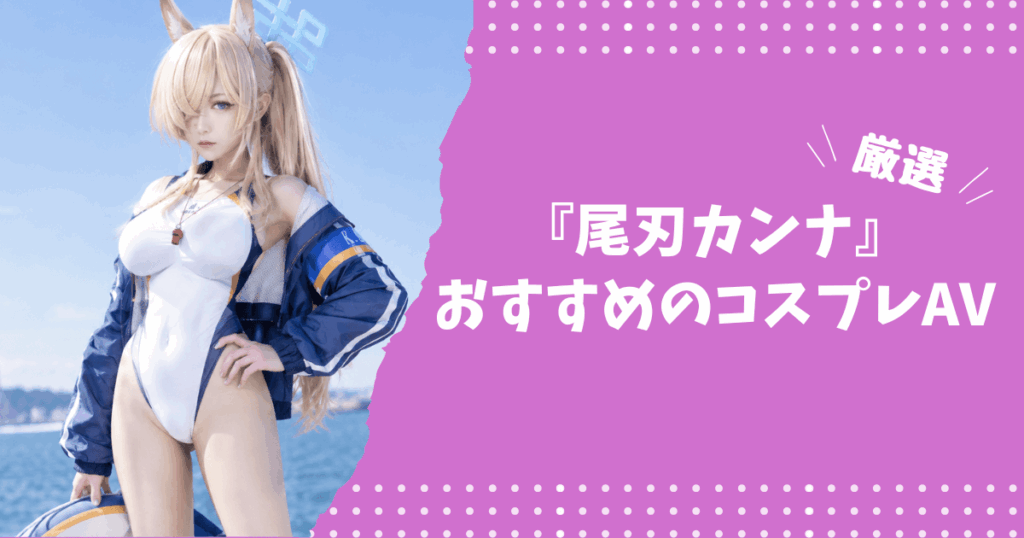 尾刃カンナのおすすめコスプレAV