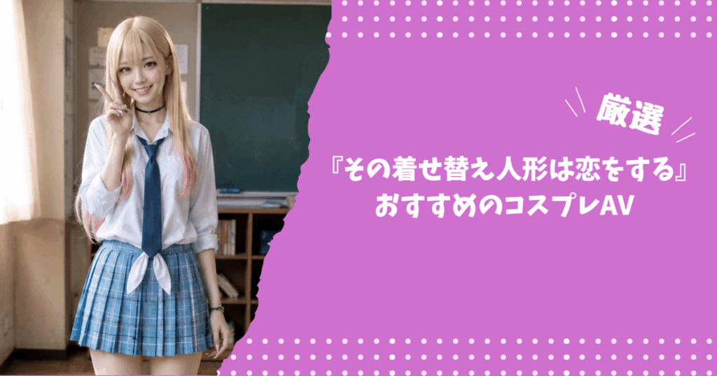 『その着せ替え人形は恋をする』のおすすめコスプレAV