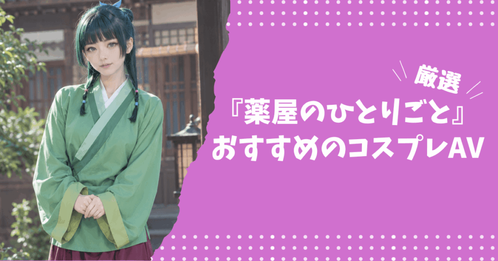 『薬屋のひとりごと』のおすすめコスプレAV