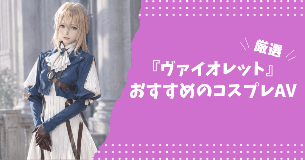『ヴァイオレット・エヴァーガーデン』のおすすめコスプレAV
