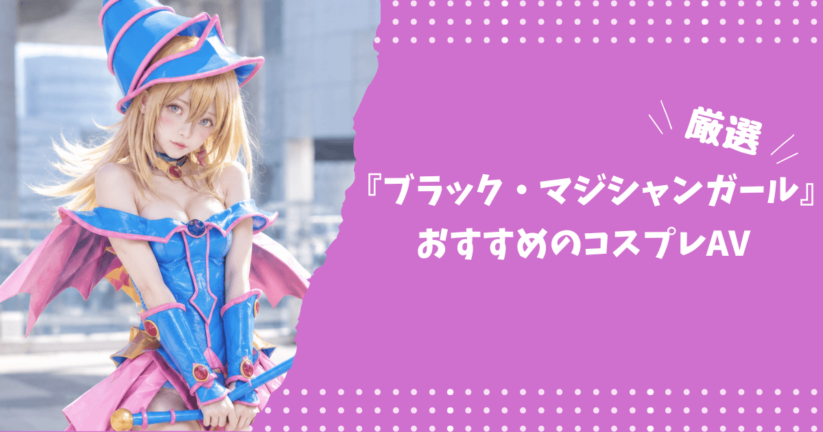 ブラック・マジシャンガールのおすすめコスプレAV