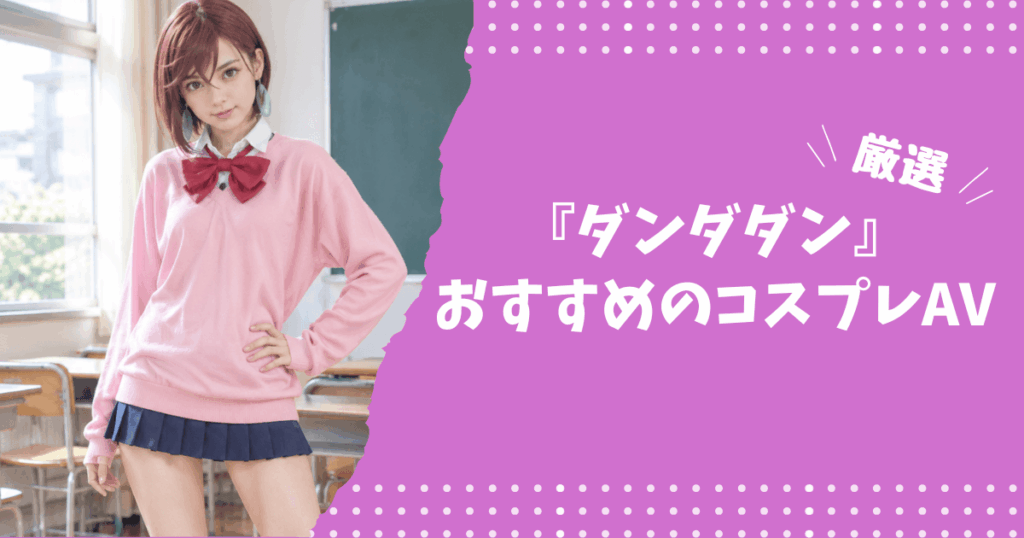『ダンダダン』のおすすめコスプレAV