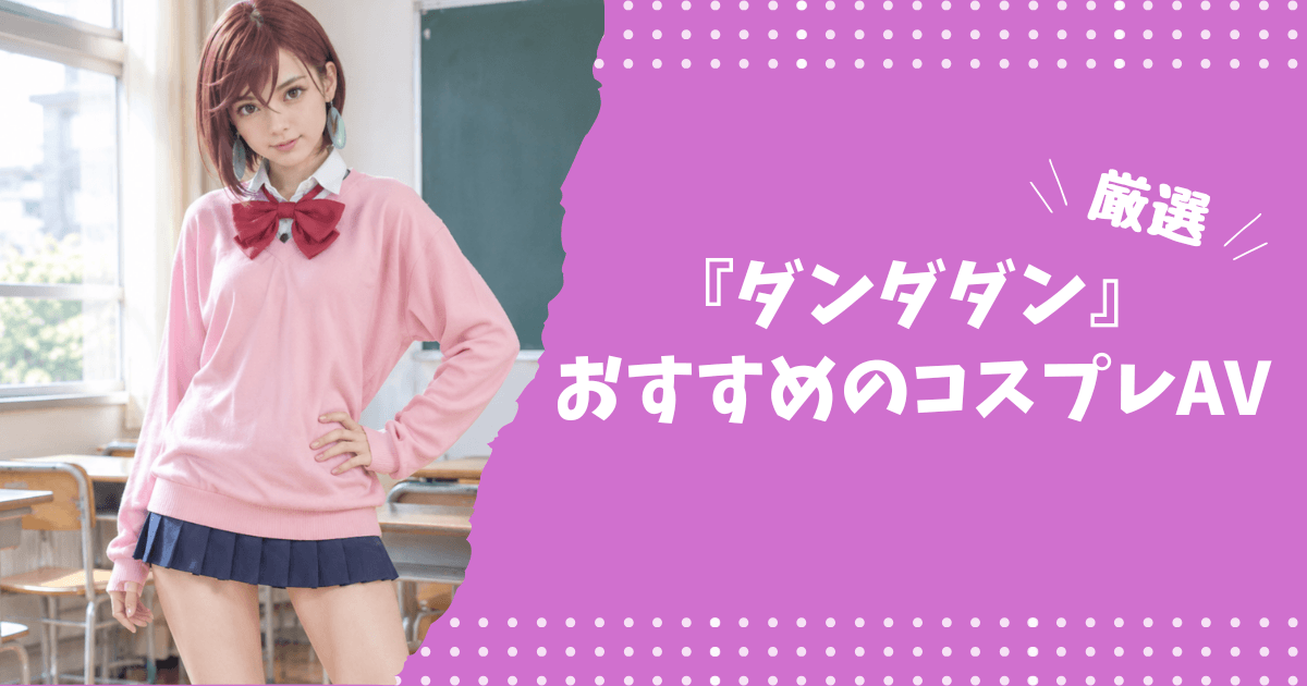 『ダンダダン』のおすすめコスプレAV