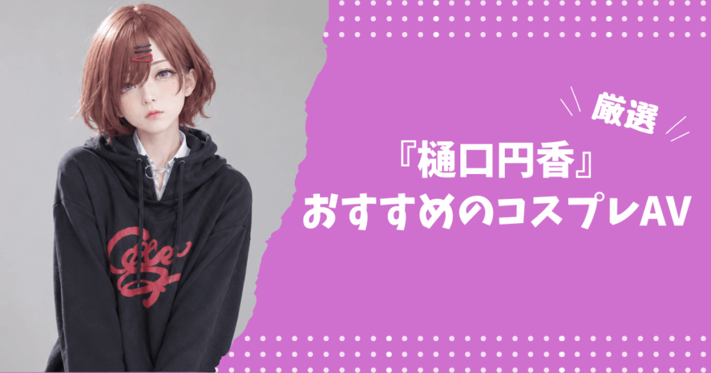 樋口円香のおすすめコスプレAV