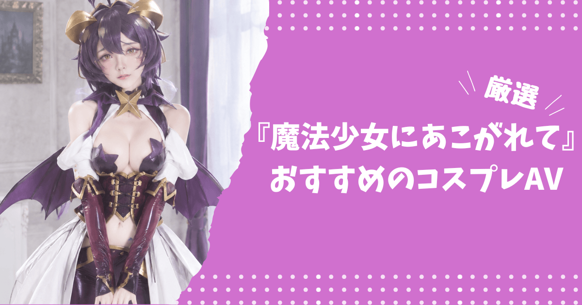 『魔法少女にあこがれて』のおすすめコスプレAV